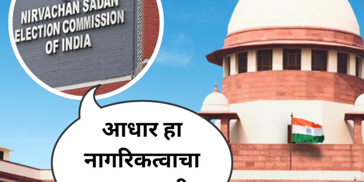 आधार हा नागरिकत्वाचा पुरावा नाही – निवडणूक आयोगाची सर्वोच्च न्यायालयात स्पष्टोक्ती