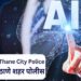 कृत्रिम बुद्धीमत्तेच्या (एआय) बाबत ठाणे पोलिसांनी दिल्या सतर्कतेच्या सूचना